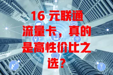 16 元联通流量卡，真的是高性价比之选？
