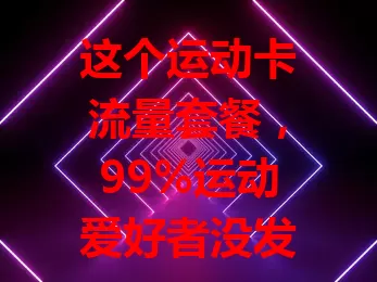 这个运动卡流量套餐，99%运动爱好者没发现！性价比高按需供流量，网络覆盖好，还有专属服务，户外必备，为运动添精彩便利