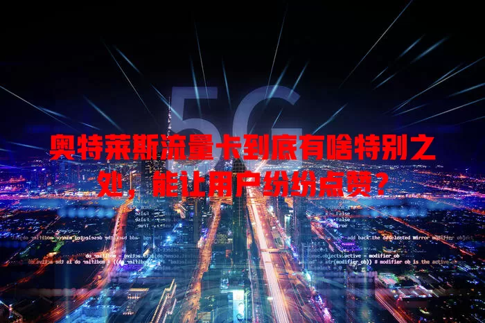 奥特莱斯流量卡到底有啥特别之处，能让用户纷纷点赞？