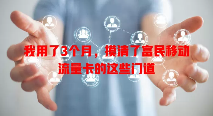 我用了3个月，摸清了富民移动流量卡的这些门道
