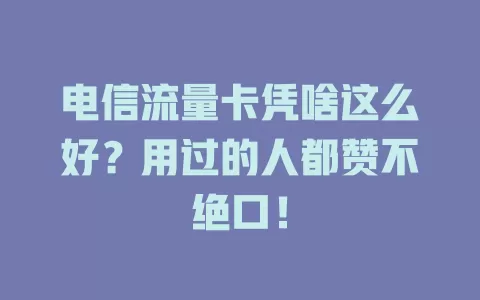 电信流量卡凭啥这么好？用过的人都赞不绝口！