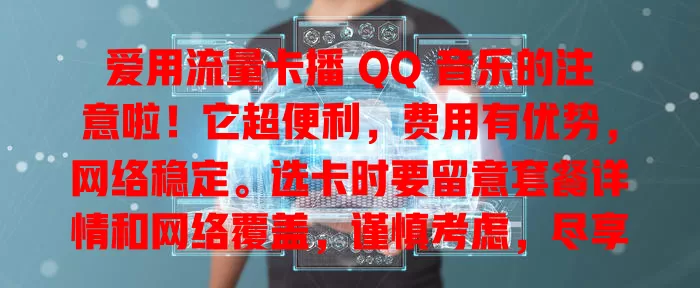 爱用流量卡播 QQ 音乐的注意啦！它超便利，费用有优势，网络稳定。选卡时要留意套餐详情和网络覆盖，谨慎考虑，尽享 QQ 音乐优质体验！