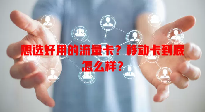 想选好用的流量卡？移动卡到底怎么样？