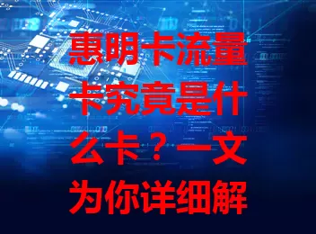 惠明卡流量卡究竟是什么卡？一文为你详细解析