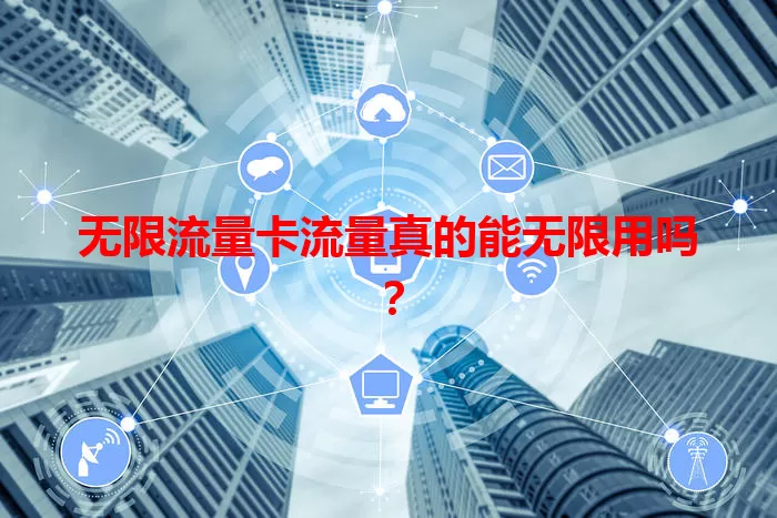 无限流量卡流量真的能无限用吗？