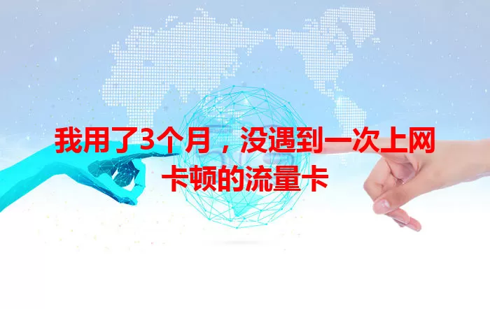 我用了3个月，没遇到一次上网卡顿的流量卡