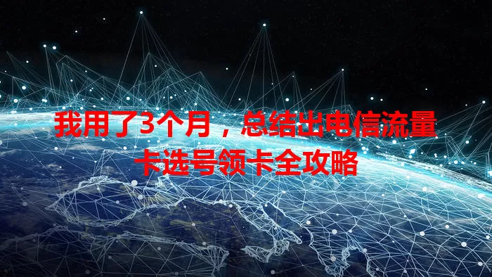 我用了3个月，总结出电信流量卡选号领卡全攻略