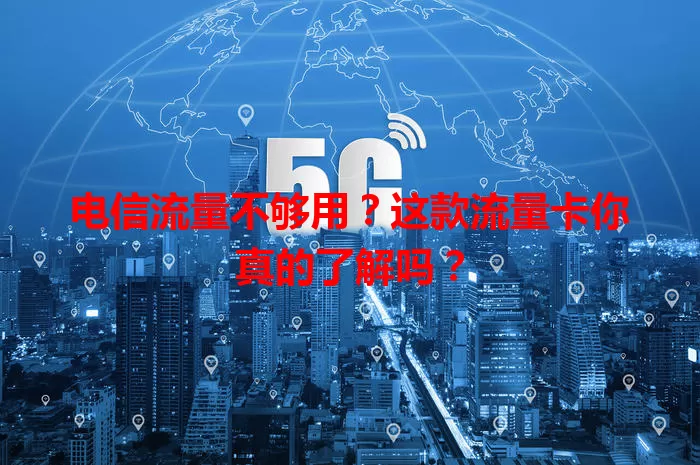 电信流量不够用？这款流量卡你真的了解吗？