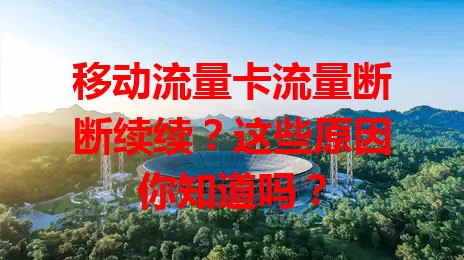 移动流量卡流量断断续续？这些原因你知道吗？