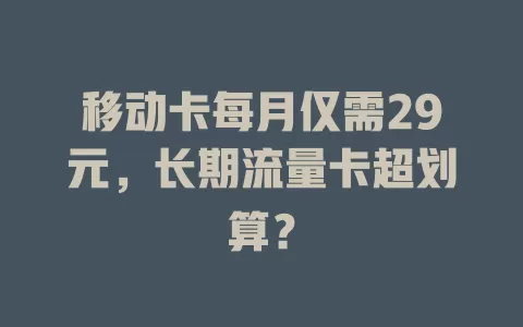 移动卡每月仅需29元，长期流量卡超划算？