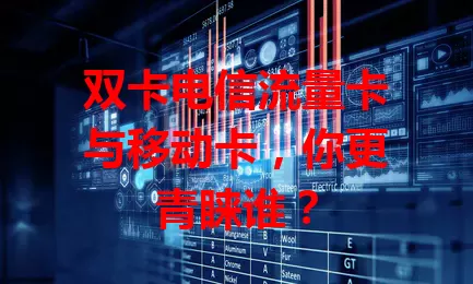 双卡电信流量卡与移动卡，你更青睐谁？