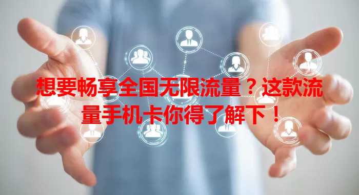 想要畅享全国无限流量？这款流量手机卡你得了解下！