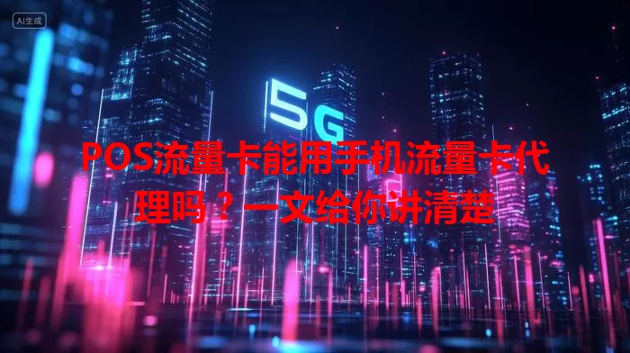 POS流量卡能用手机流量卡代理吗？一文给你讲清楚