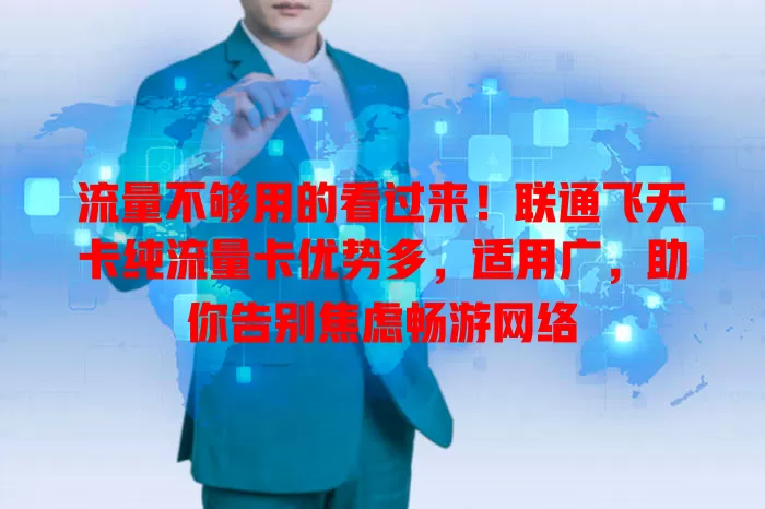 流量不够用的看过来！联通飞天卡纯流量卡优势多，适用广，助你告别焦虑畅游网络