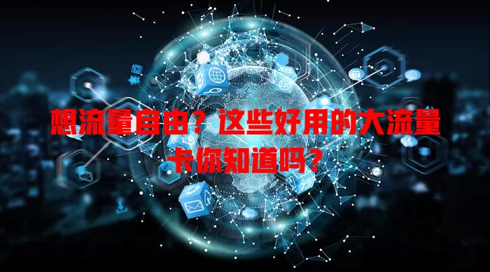 想流量自由？这些好用的大流量卡你知道吗？