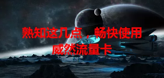 熟知这几点，畅快使用威然流量卡