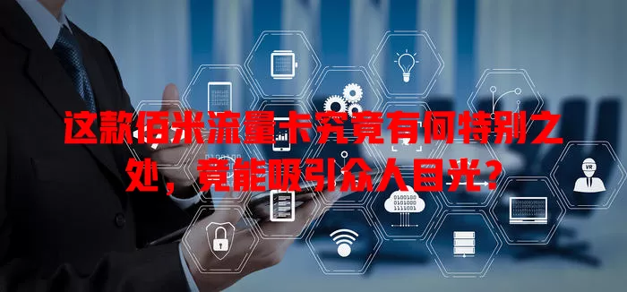 这款佰米流量卡究竟有何特别之处，竟能吸引众人目光？