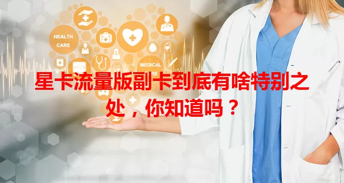 星卡流量版副卡到底有啥特别之处，你知道吗？