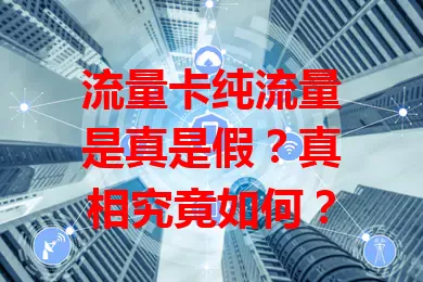 流量卡纯流量是真是假？真相究竟如何？