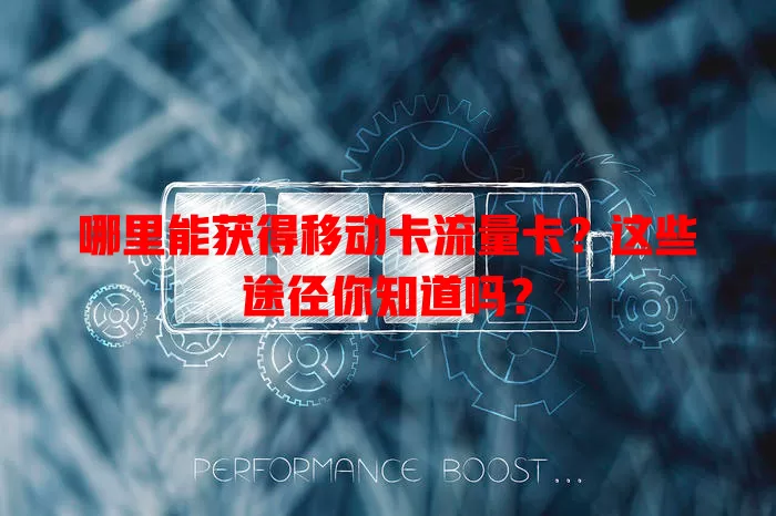 哪里能获得移动卡流量卡？这些途径你知道吗？