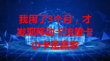 我用了3个月，才发现移动卡流量卡小卡是赢家