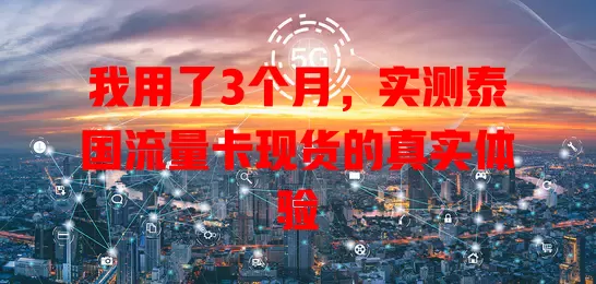 我用了3个月，实测泰国流量卡现货的真实体验