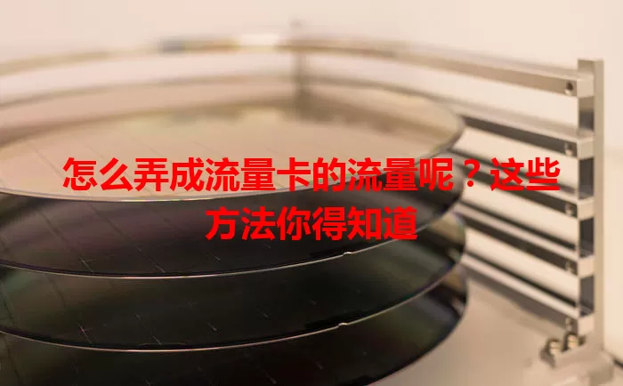 怎么弄成流量卡的流量呢？这些方法你得知道