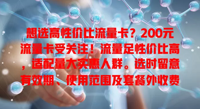 想选高性价比流量卡？200元流量卡受关注！流量足性价比高，适配量大实惠人群。选时留意有效期、使用范围及套餐外收费，挑对卡让网络畅，为生活工作添便利