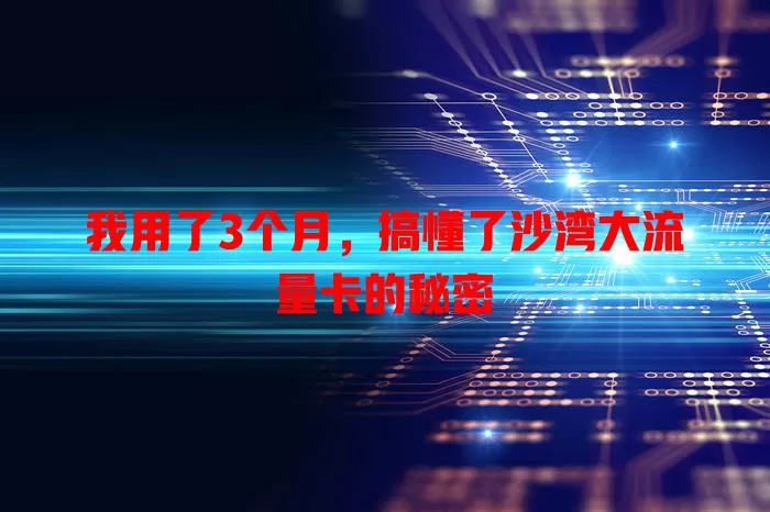 我用了3个月，搞懂了沙湾大流量卡的秘密