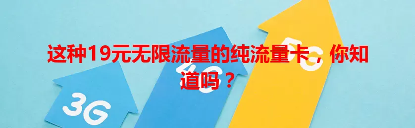 这种19元无限流量的纯流量卡，你知道吗？