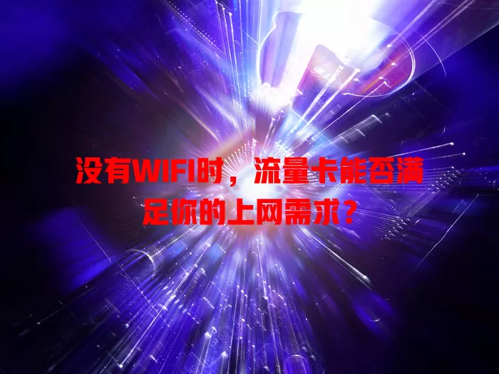 没有WIFI时，流量卡能否满足你的上网需求？