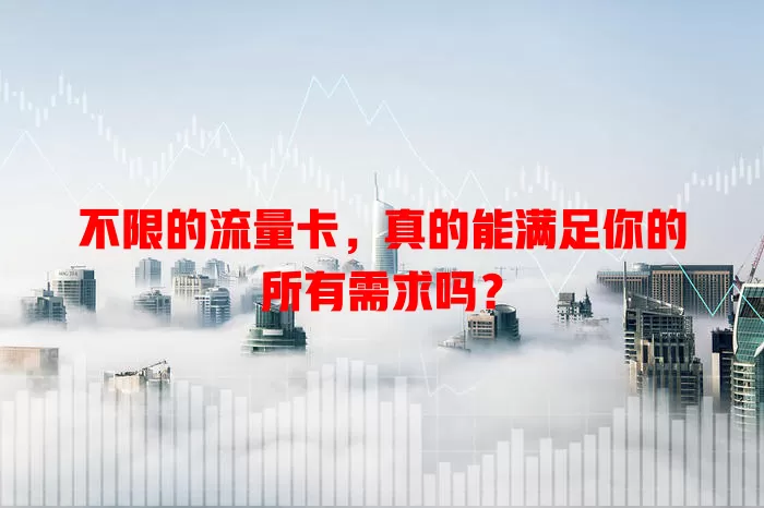 不限的流量卡，真的能满足你的所有需求吗？