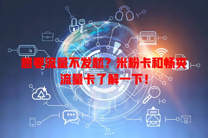 想要流量不发愁？米粉卡和畅爽流量卡了解一下！