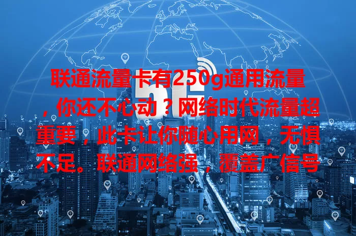 联通流量卡有250g通用流量，你还不心动？网络时代流量超重要，此卡让你随心用网，无惧不足。联通网络强，覆盖广信号稳，办理简便费用优，别犹豫，快行动！