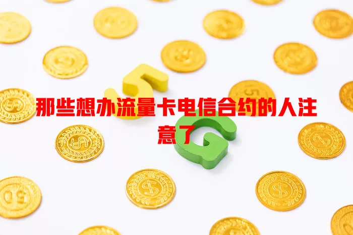 那些想办流量卡电信合约的人注意了