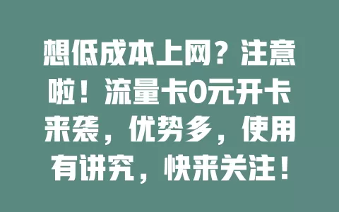 想低成本上网？注意啦！流量卡0元开卡来袭，优势多，使用有讲究，快来关注！