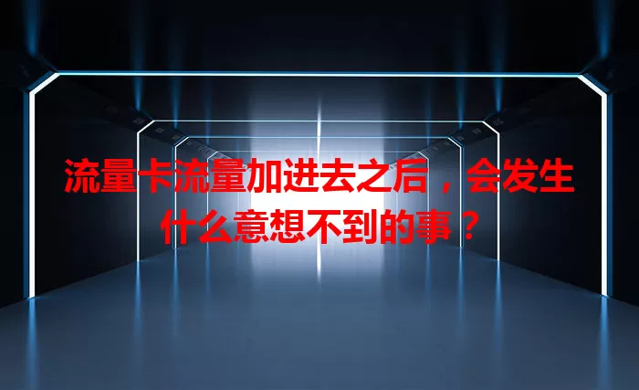 流量卡流量加进去之后，会发生什么意想不到的事？