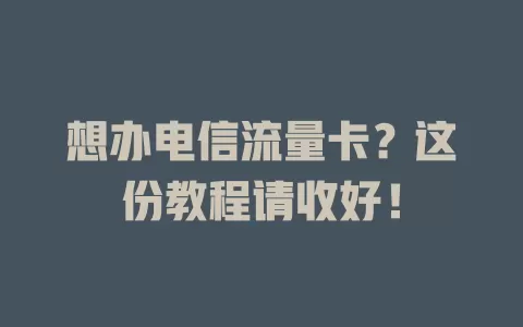 想办电信流量卡？这份教程请收好！