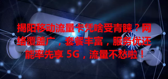 揭阳移动流量卡凭啥受青睐？网络覆盖广，套餐丰富，服务优还能率先享 5G，流量不愁啦！