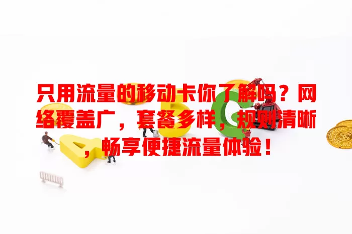 只用流量的移动卡你了解吗？网络覆盖广，套餐多样，规则清晰，畅享便捷流量体验！