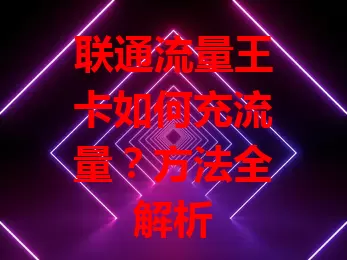 联通流量王卡如何充流量？方法全解析