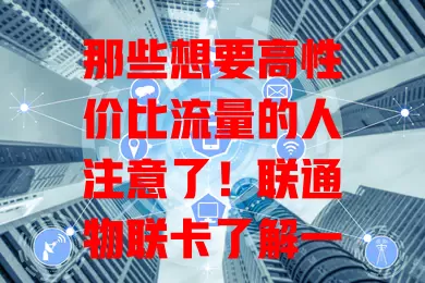 那些想要高性价比流量的人注意了！联通物联卡了解一下