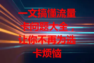 一文搞懂流量卡问题大全，让你不再为选卡烦恼