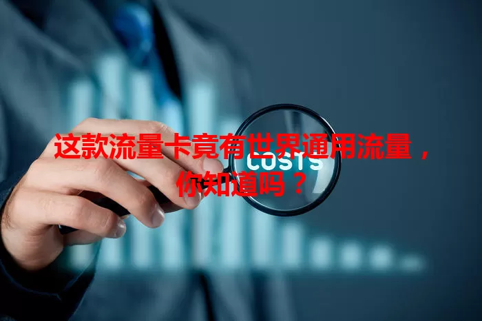 这款流量卡竟有世界通用流量，你知道吗？