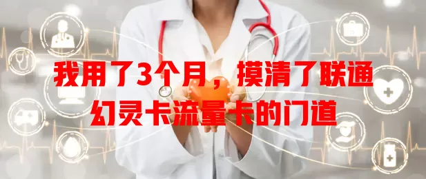 我用了3个月，摸清了联通幻灵卡流量卡的门道