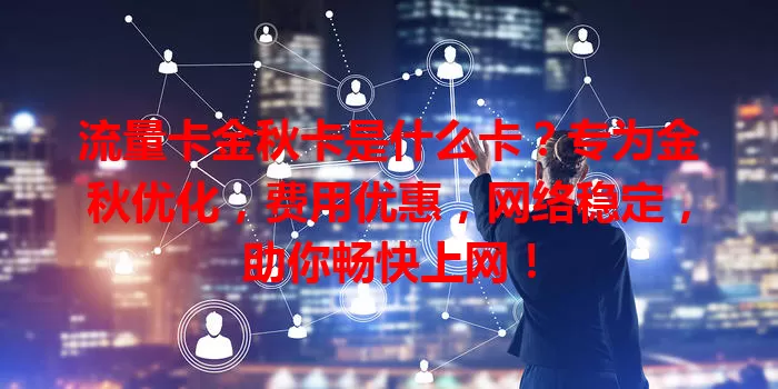 流量卡金秋卡是什么卡？专为金秋优化，费用优惠，网络稳定，助你畅快上网！