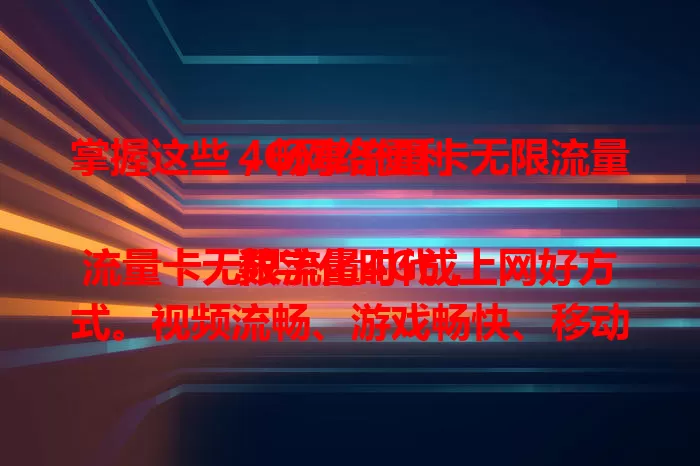 掌握这些，畅享流量卡无限流量4G网络便利

数字化时代，流量卡无限流量4G成上网好方式。视频流畅、游戏畅快、移动办公便捷，但使用要留意套餐规定与网络环境，合理用它，开启数字生活新篇章。