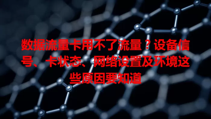 数据流量卡用不了流量？设备信号、卡状态、网络设置及环境这些原因要知道