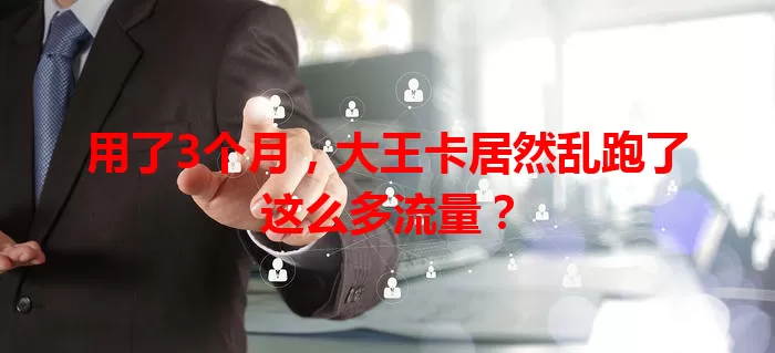 用了3个月，大王卡居然乱跑了这么多流量？