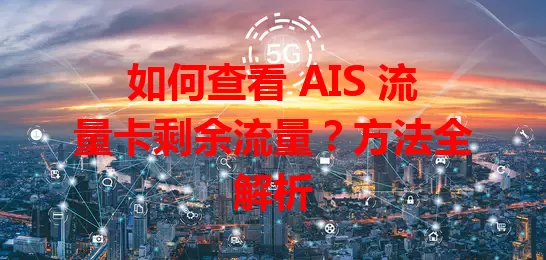 如何查看 AIS 流量卡剩余流量？方法全解析